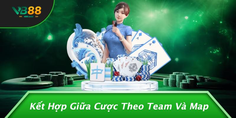 Kết Hợp Giữa Cược Theo Team Và Map